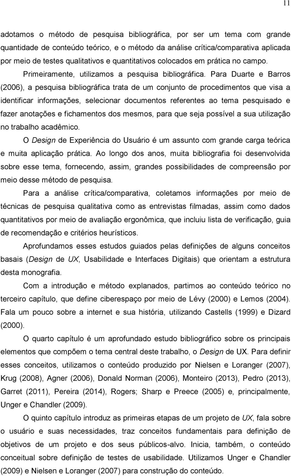 Para Duarte e Barros (2006), a pesquisa bibliográfica trata de um conjunto de procedimentos que visa a identificar informações, selecionar documentos referentes ao tema pesquisado e fazer anotações e