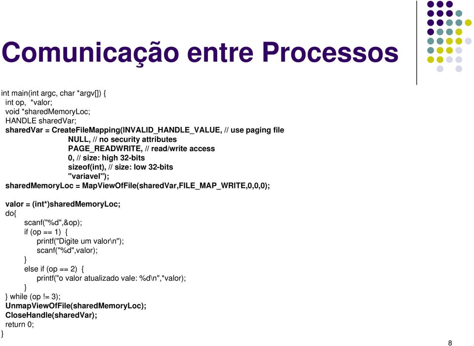 size: low 32-bits "variavel"); sharedmemoryloc = MapViewOfFile(sharedVar,FILE_MAP_WRITE,0,0,0); valor = (int*)sharedmemoryloc; do{ scanf("%d",&op); if (op == 1) {