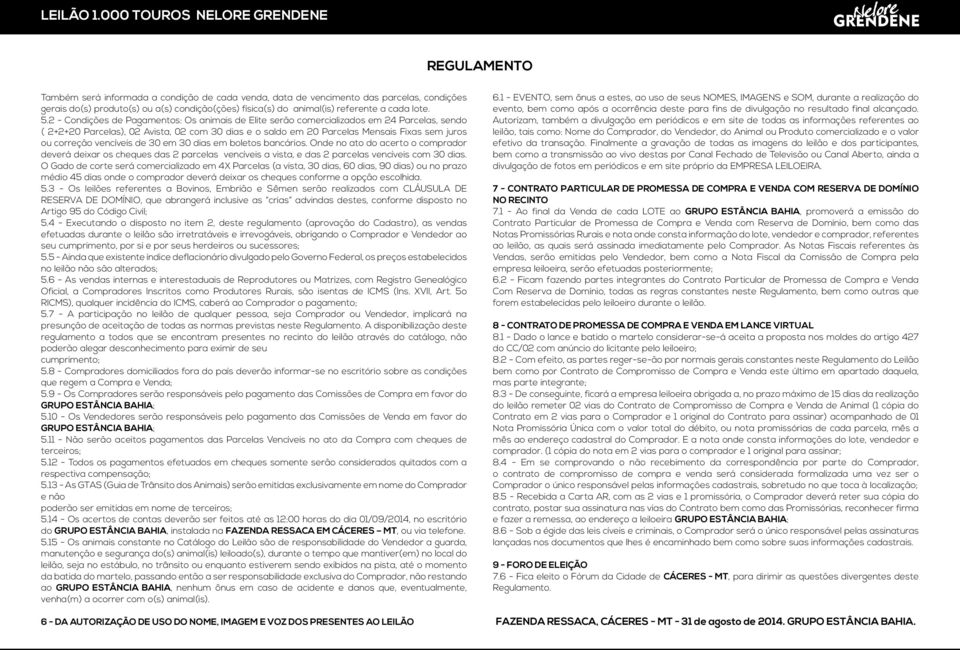 vencíveis de 30 em 30 dias em boletos bancários. Onde no ato do acerto o comprador deverá deixar os cheques das 2 parcelas vencíveis a vista, e das 2 parcelas vencíveis com 30 dias.