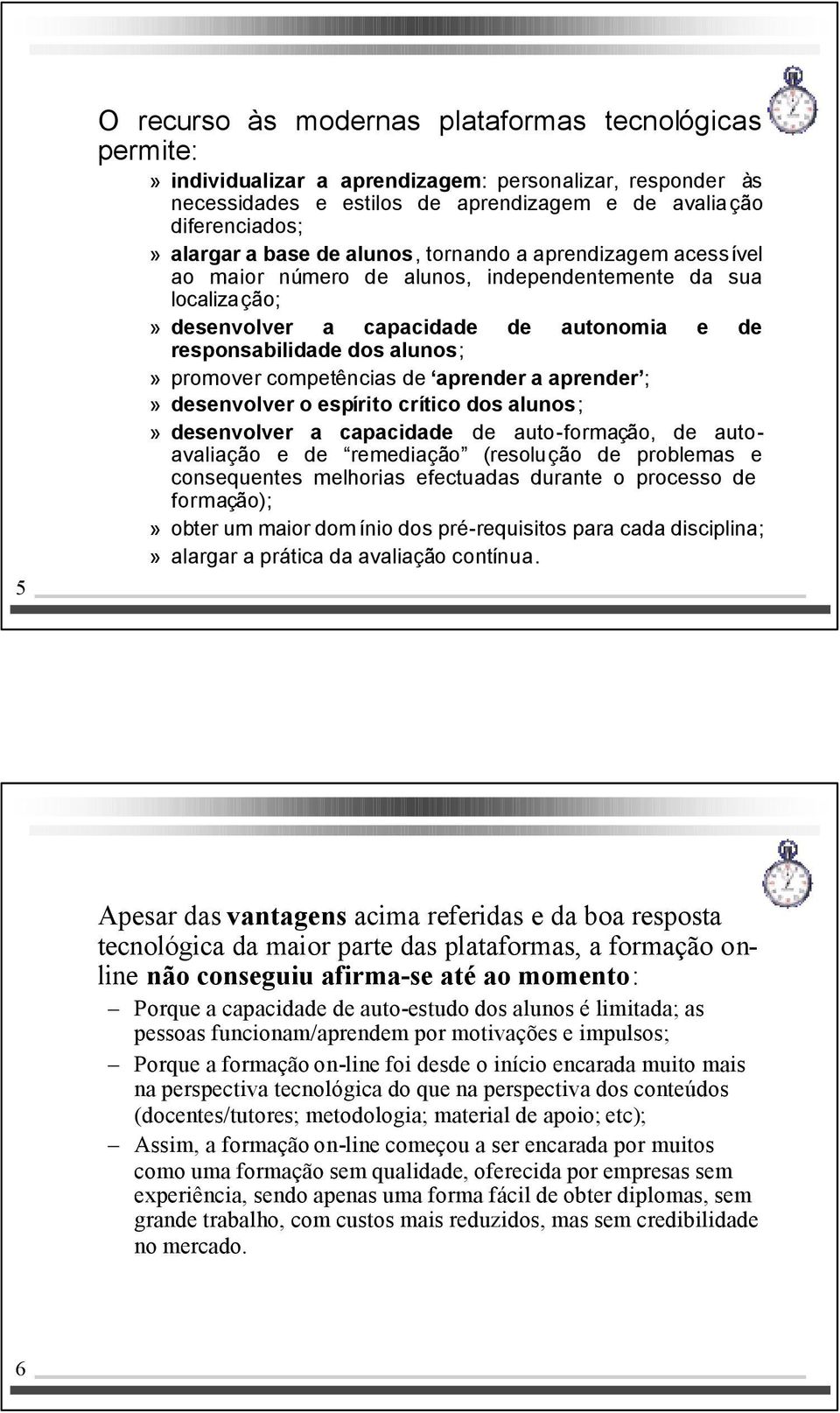 competências de aprender a aprender ;» desenvolver o espírito crítico dos alunos;» desenvolver a capacidade de auto-formação, de autoavaliação e de remediação (resolução de problemas e consequentes