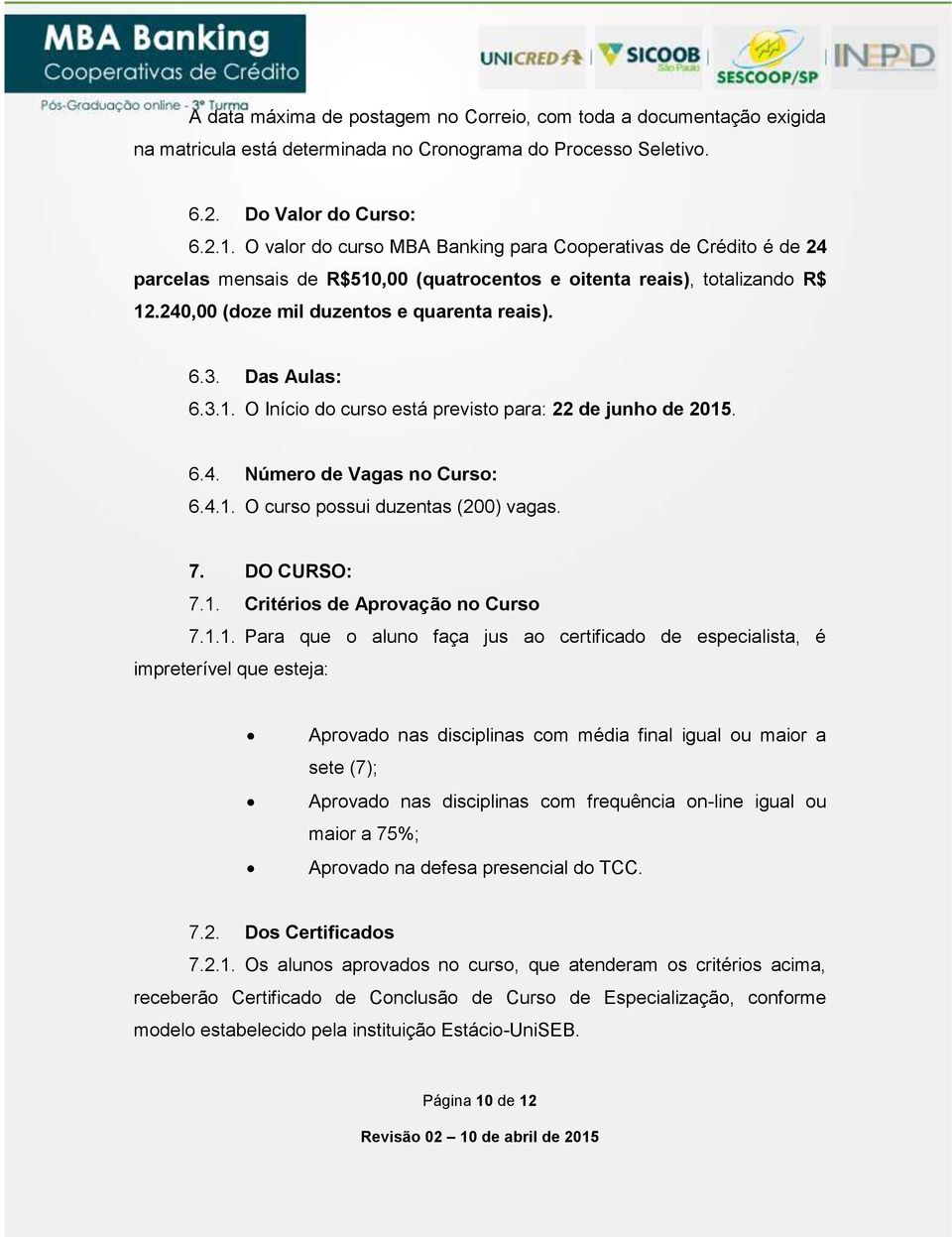 Das Aulas: 6.3.1. O Início do curso está previsto para: 22 de junho de 2015. 6.4. Número de Vagas no Curso: 6.4.1. O curso possui duzentas (200) vagas. 7. DO CURSO: 7.1. Critérios de Aprovação no Curso 7.