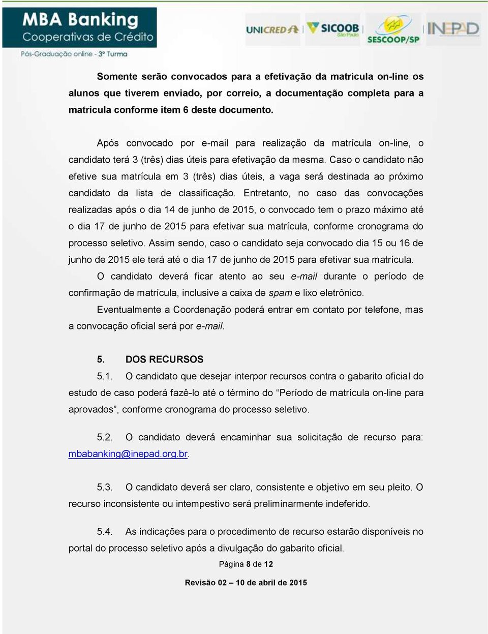 Caso o candidato não efetive sua matrícula em 3 (três) dias úteis, a vaga será destinada ao próximo candidato da lista de classificação.