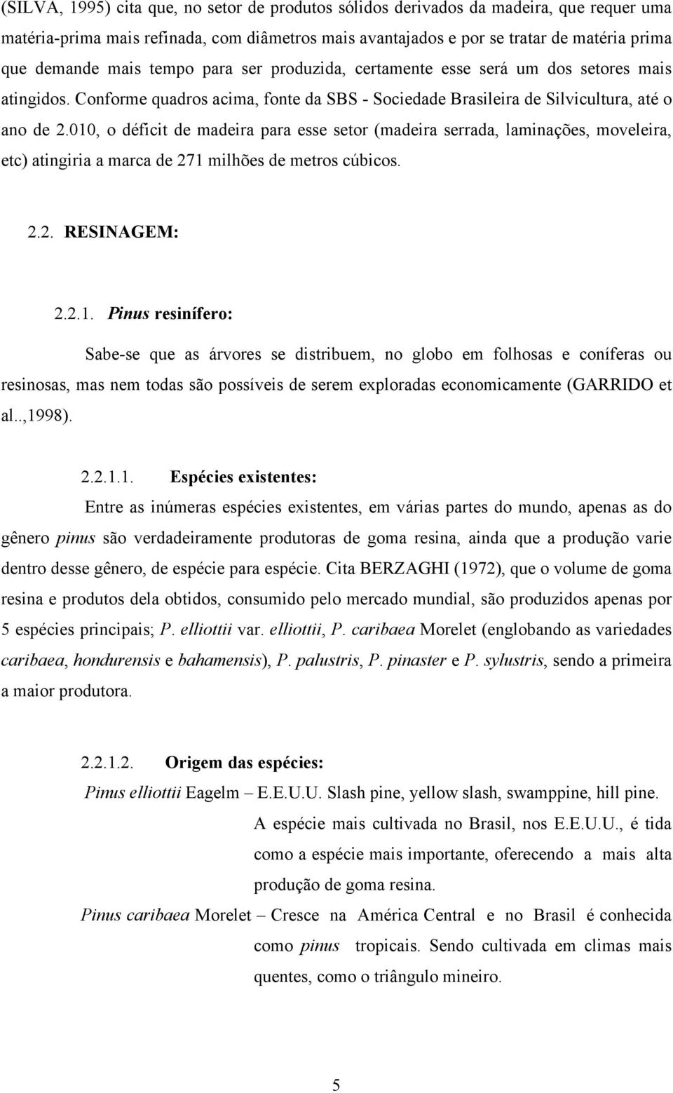 010, o déficit de madeira para esse setor (madeira serrada, laminações, moveleira, etc) atingiria a marca de 271 milhões de metros cúbicos. 2.2. RESINAGEM: 2.2.1. Pinus resinífero: Sabe-se que as árvores se distribuem, no globo em folhosas e coníferas ou resinosas, mas nem todas são possíveis de serem exploradas economicamente (GARRIDO et al.