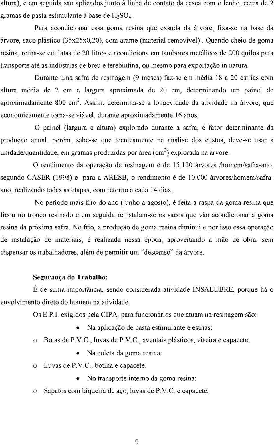 Quando cheio de goma resina, retira-se em latas de 20 litros e acondiciona em tambores metálicos de 200 quilos para transporte até as indústrias de breu e terebintina, ou mesmo para exportação in