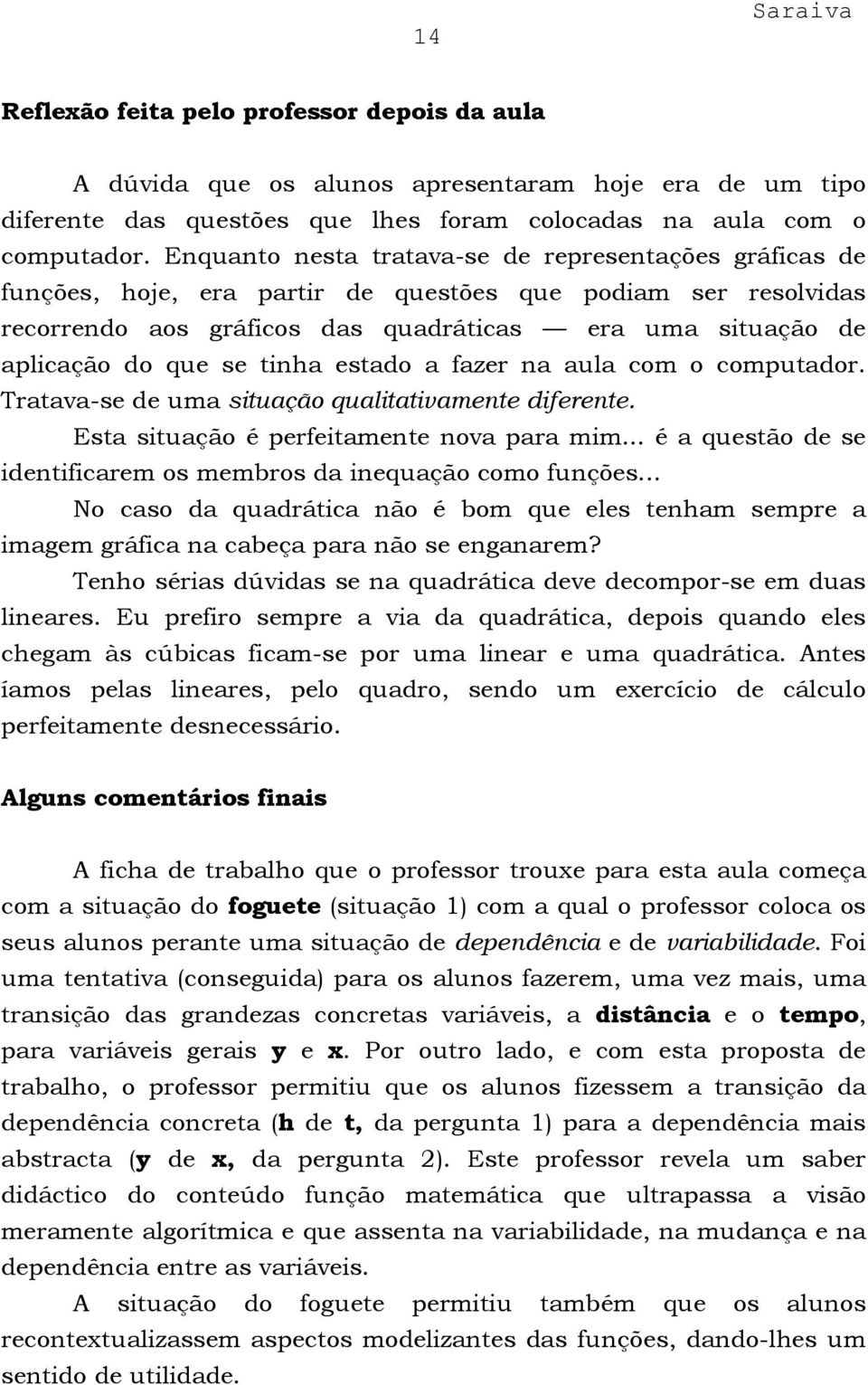 tinha estado a fazer na aula com o computador. Tratava-se de uma situação qualitativamente diferente. Esta situação é perfeitamente nova para mim.