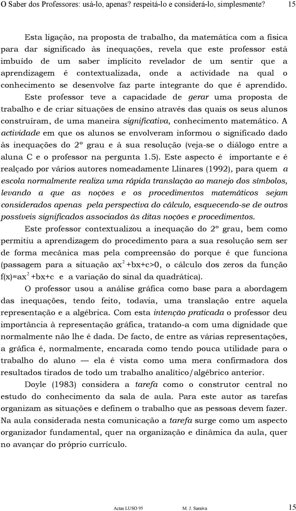 aprendizagem é contextualizada, onde a actividade na qual o conhecimento se desenvolve faz parte integrante do que é aprendido.