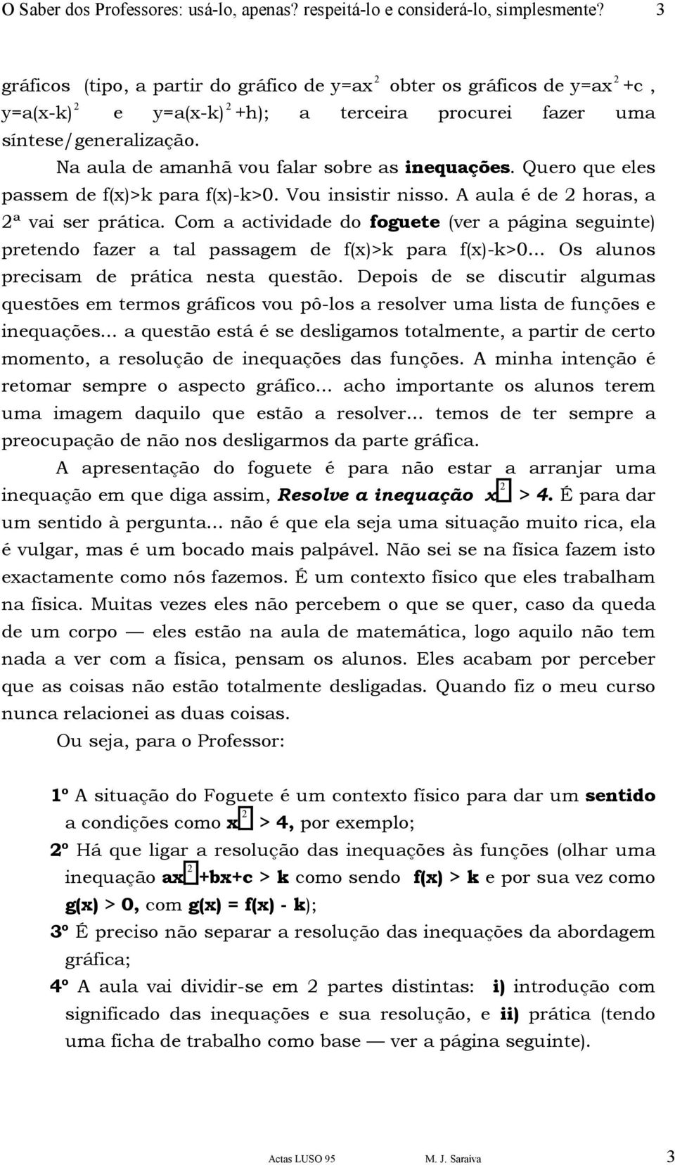 Na aula de amanhã vou falar sobre as inequações. Quero que eles passem de f(x)>k para f(x)-k>0. Vou insistir nisso. A aula é de 2 horas, a 2ª vai ser prática.