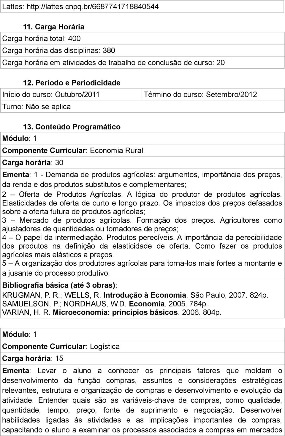 Conteúdo Programático Componente Curricular: Economia Rural Carga horária: 30 Ementa: 1 - Demanda de produtos agrícolas: argumentos, importância dos preços, da renda e dos produtos substitutos e