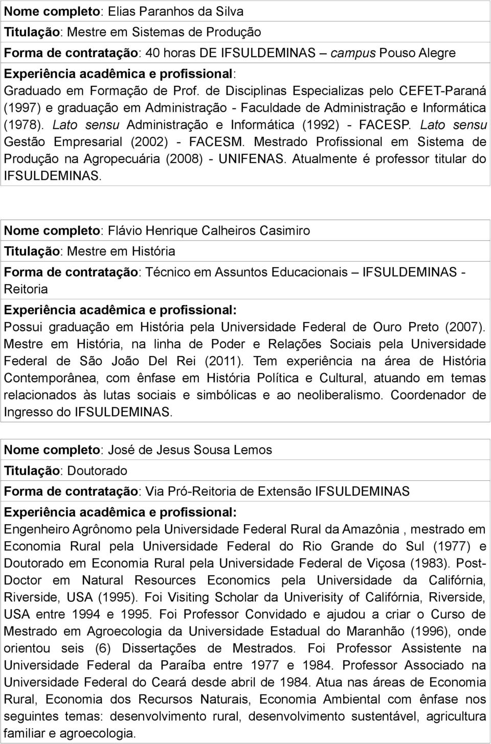 Lato sensu Administração e Informática (1992) - FACESP. Lato sensu Gestão Empresarial (2002) - FACESM. Mestrado Profissional em Sistema de Produção na Agropecuária (2008) - UNIFENAS.