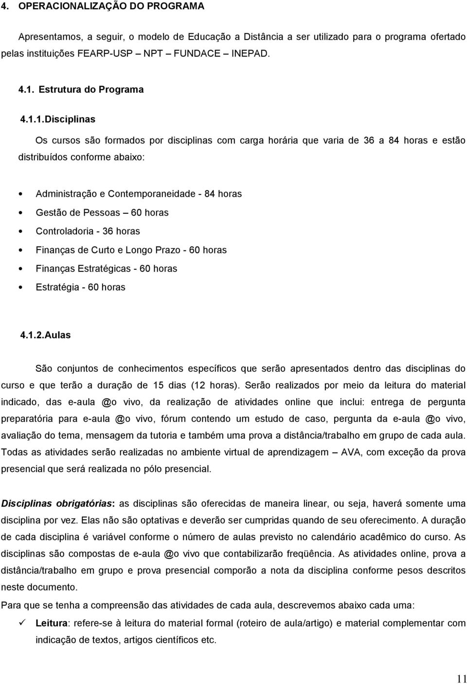 1. Disciplinas Os cursos são formados por disciplinas com carga horária que varia de 36 a 84 horas e estão distribuídos conforme abaixo: Administração e Contemporaneidade - 84 horas Gestão de Pessoas