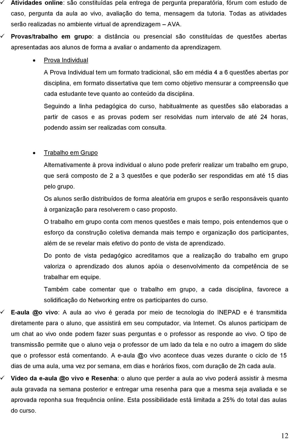 Provas/trabalho em grupo: a distância ou presencial são constituídas de questões abertas apresentadas aos alunos de forma a avaliar o andamento da aprendizagem.