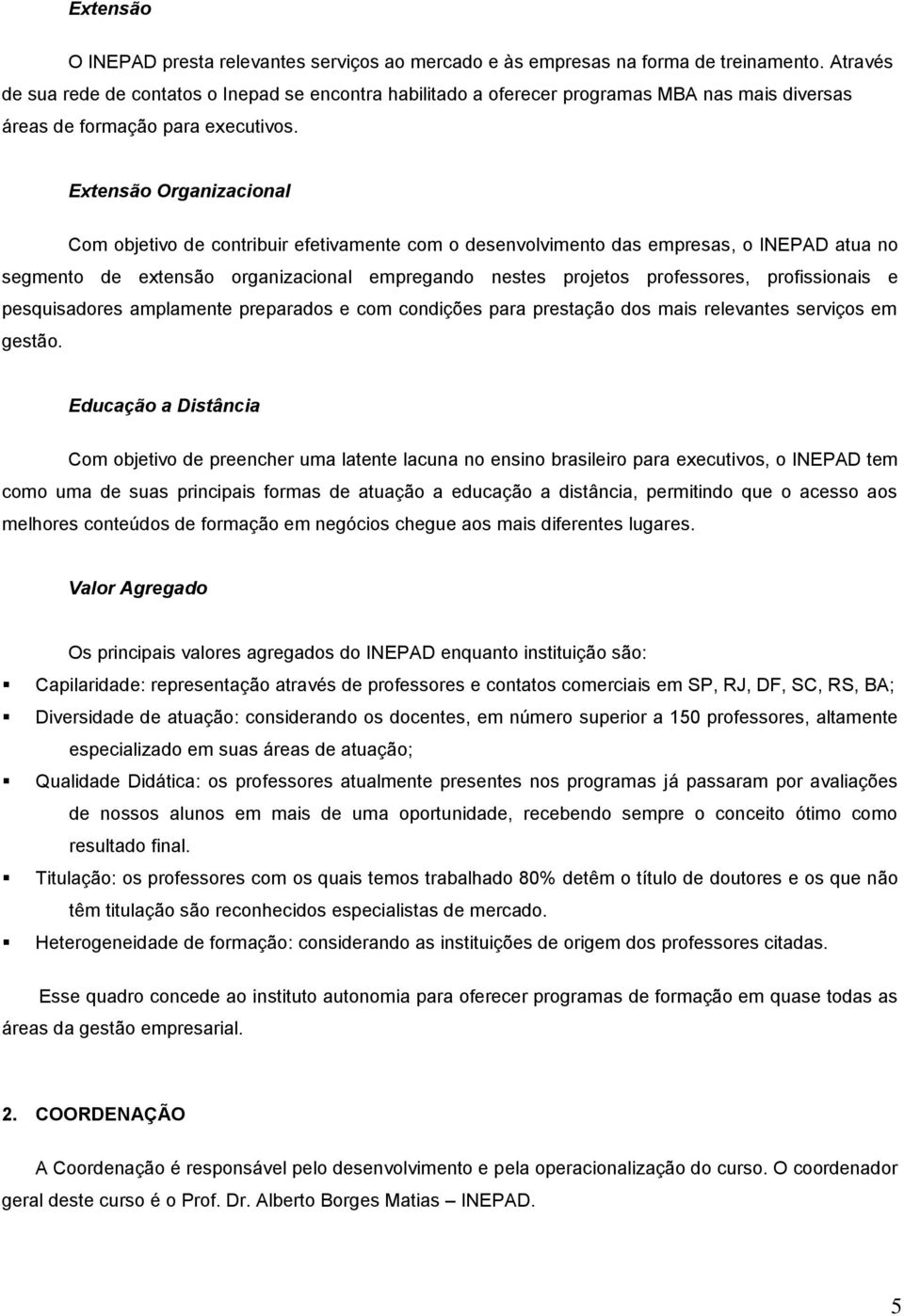 Extensão Organizacional Com objetivo de contribuir efetivamente com o desenvolvimento das empresas, o INEPAD atua no segmento de extensão organizacional empregando nestes projetos professores,