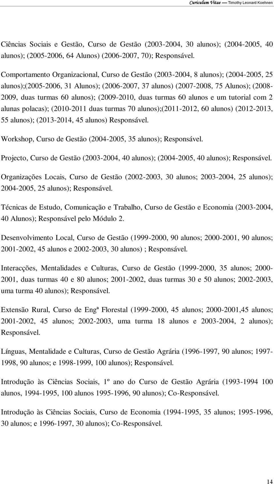 (2009-2010, duas turmas 60 alunos e um tutorial com 2 alunas polacas); (2010-2011 duas turmas 70 alunos);(2011-2012, 60 alunos) (2012-2013, 55 alunos); (2013-2014, 45 alunos) Responsável.