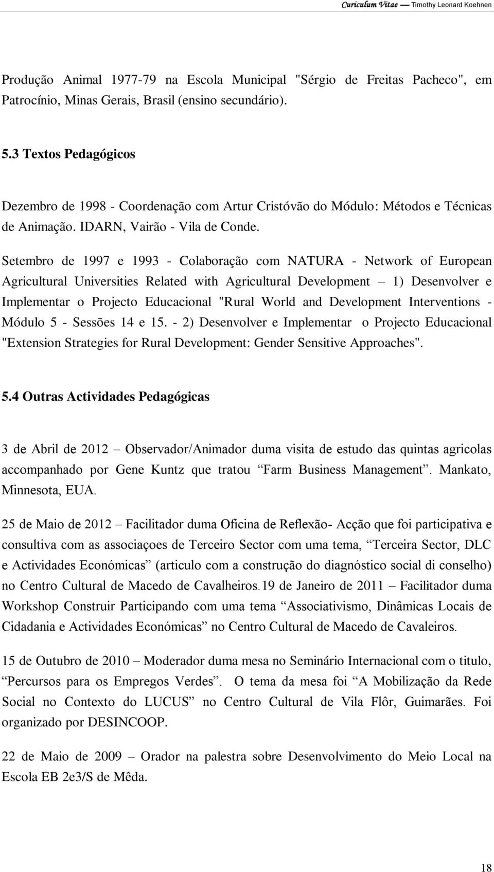 Setembro de 1997 e 1993 - Colaboração com NATURA - Network of European Agricultural Universities Related with Agricultural Development 1) Desenvolver e Implementar o Projecto Educacional "Rural World