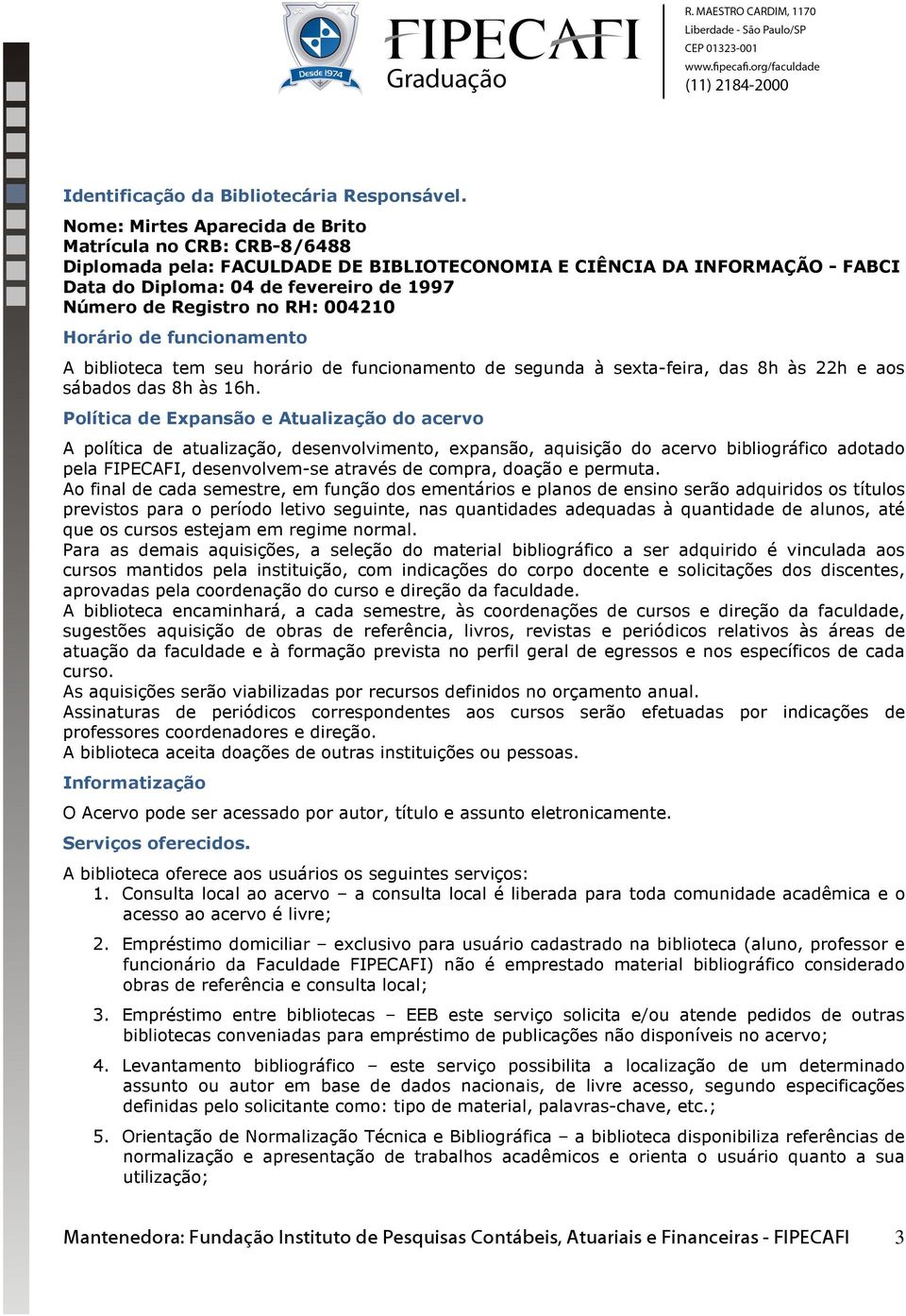 RH: 0040 Horário de funcionamento A biblioteca tem seu horário de funcionamento de segunda à sexta-feira, das 8h às h e aos sábados das 8h às 6h.