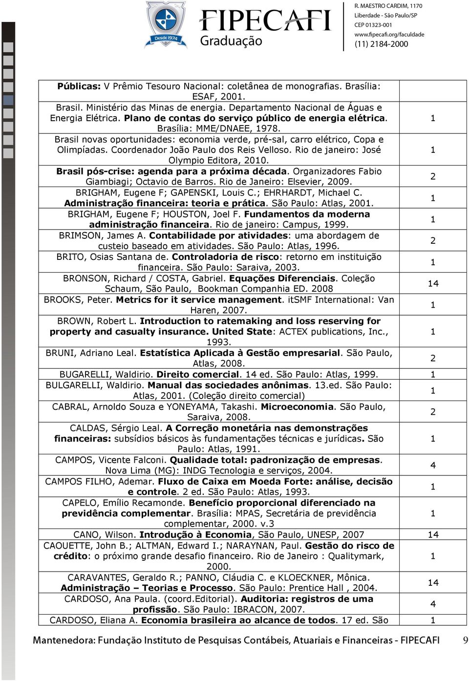 Coordenador João Paulo dos Reis Velloso. Rio de janeiro: José Olympio Editora, 00. Brasil pós-crise: agenda para a próxima década. Organizadores Fabio Giambiagi; Octavio de Barros.