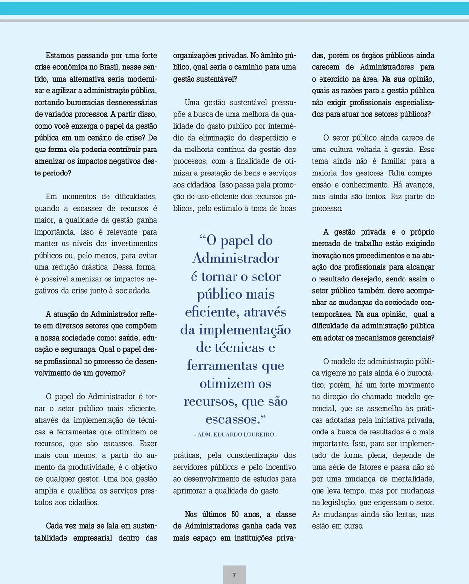 Em momentos de dificuldades, quando a escassez de recursos é maior, a qualidade da gestão ganha importância.