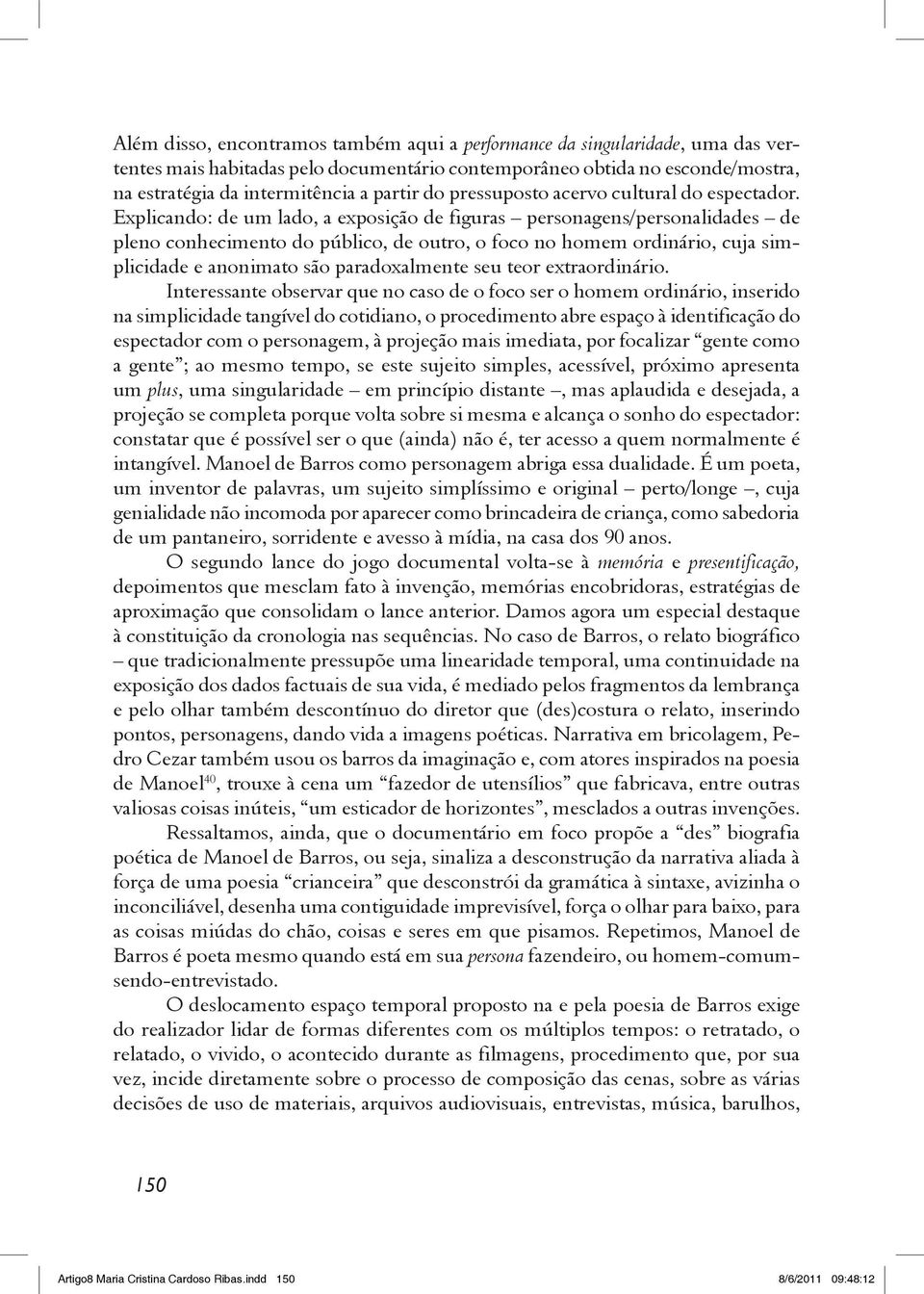 Explicando: de um lado, a exposição de figuras personagens/personalidades de pleno conhecimento do público, de outro, o foco no homem ordinário, cuja simplicidade e anonimato são paradoxalmente seu