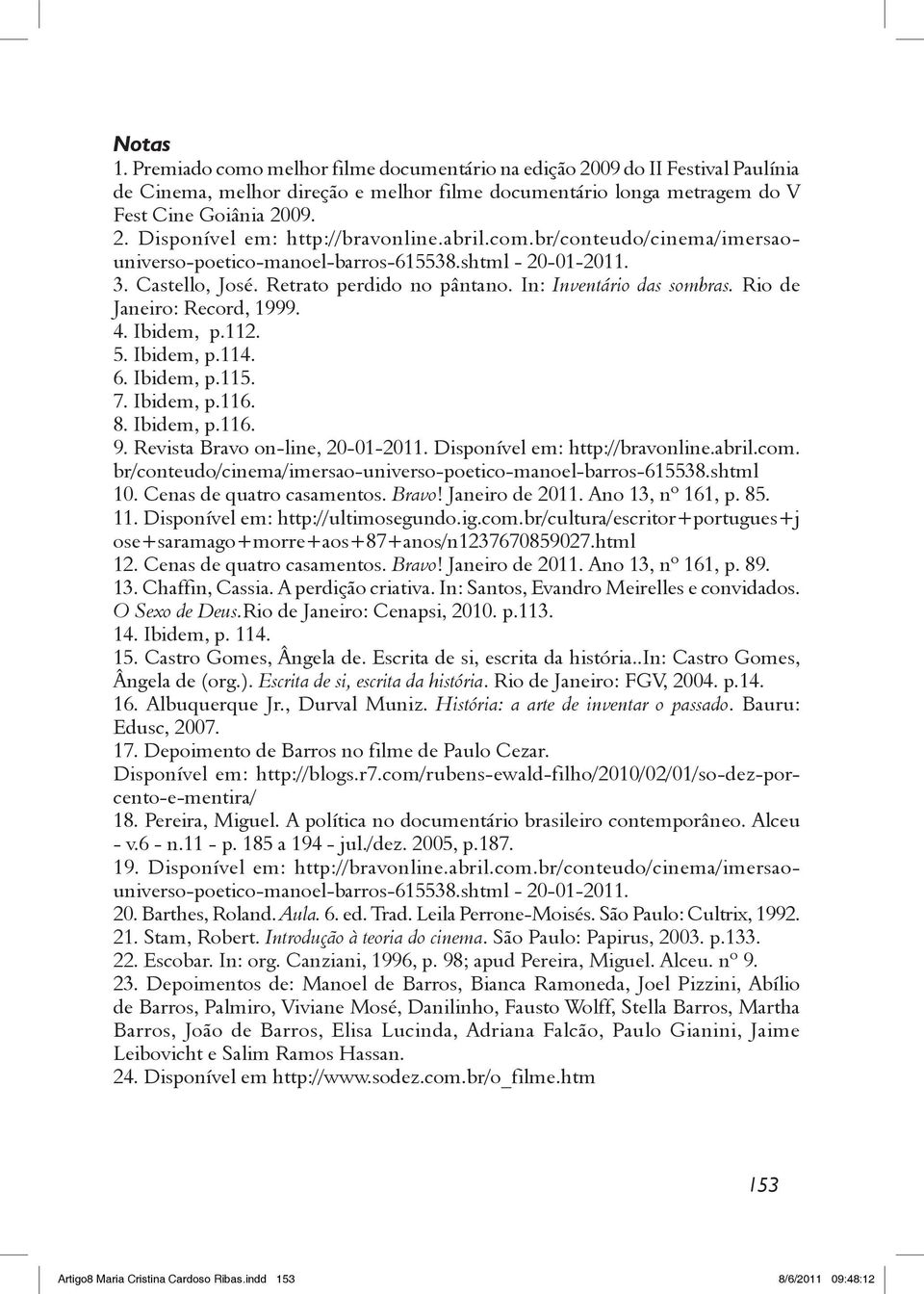 4. Ibidem, p.112. 5. Ibidem, p.114. 6. Ibidem, p.115. 7. Ibidem, p.116. 8. Ibidem, p.116. 9. Revista Bravo on-line, 20-01-2011. Disponível em: http://bravonline.abril.com.