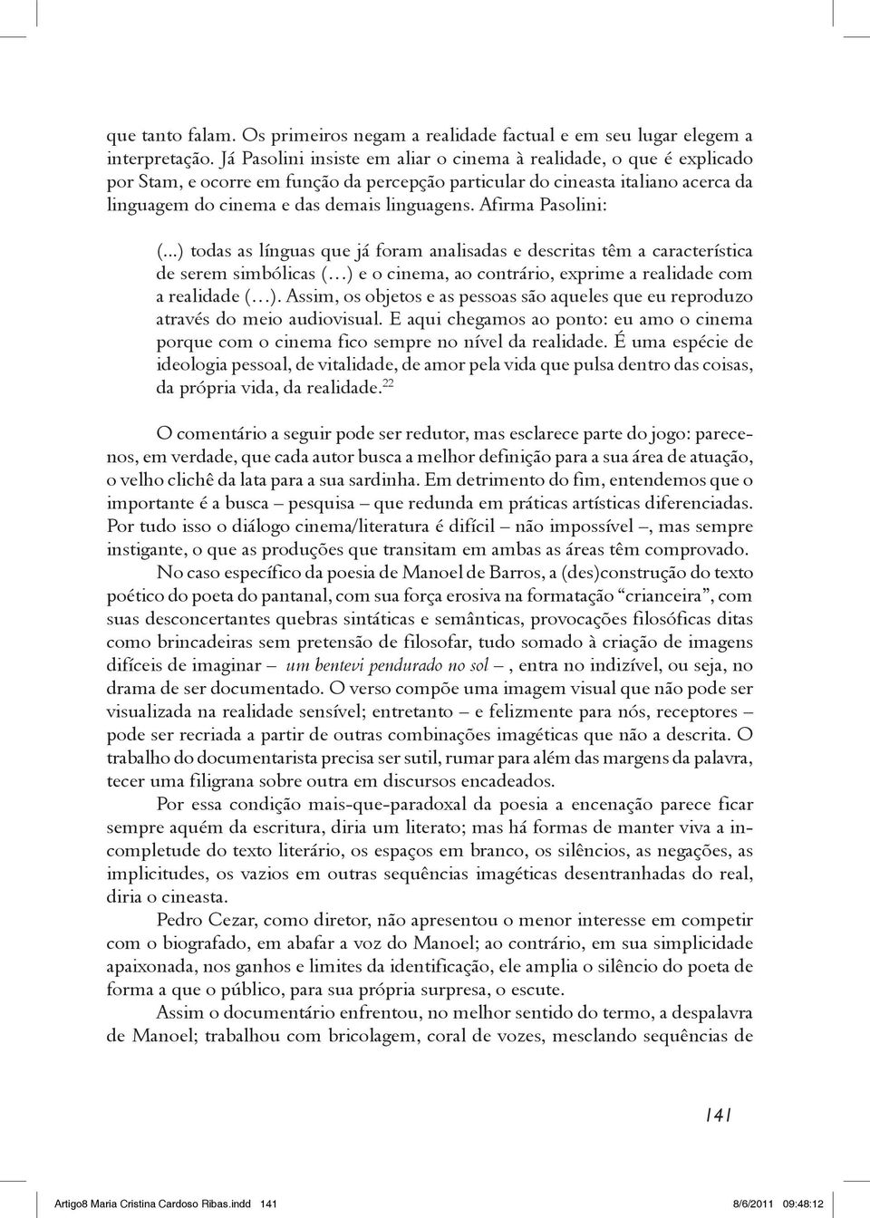 Afirma Pasolini: (...) todas as línguas que já foram analisadas e descritas têm a característica de serem simbólicas ( ) e o cinema, ao contrário, exprime a realidade com a realidade ( ).