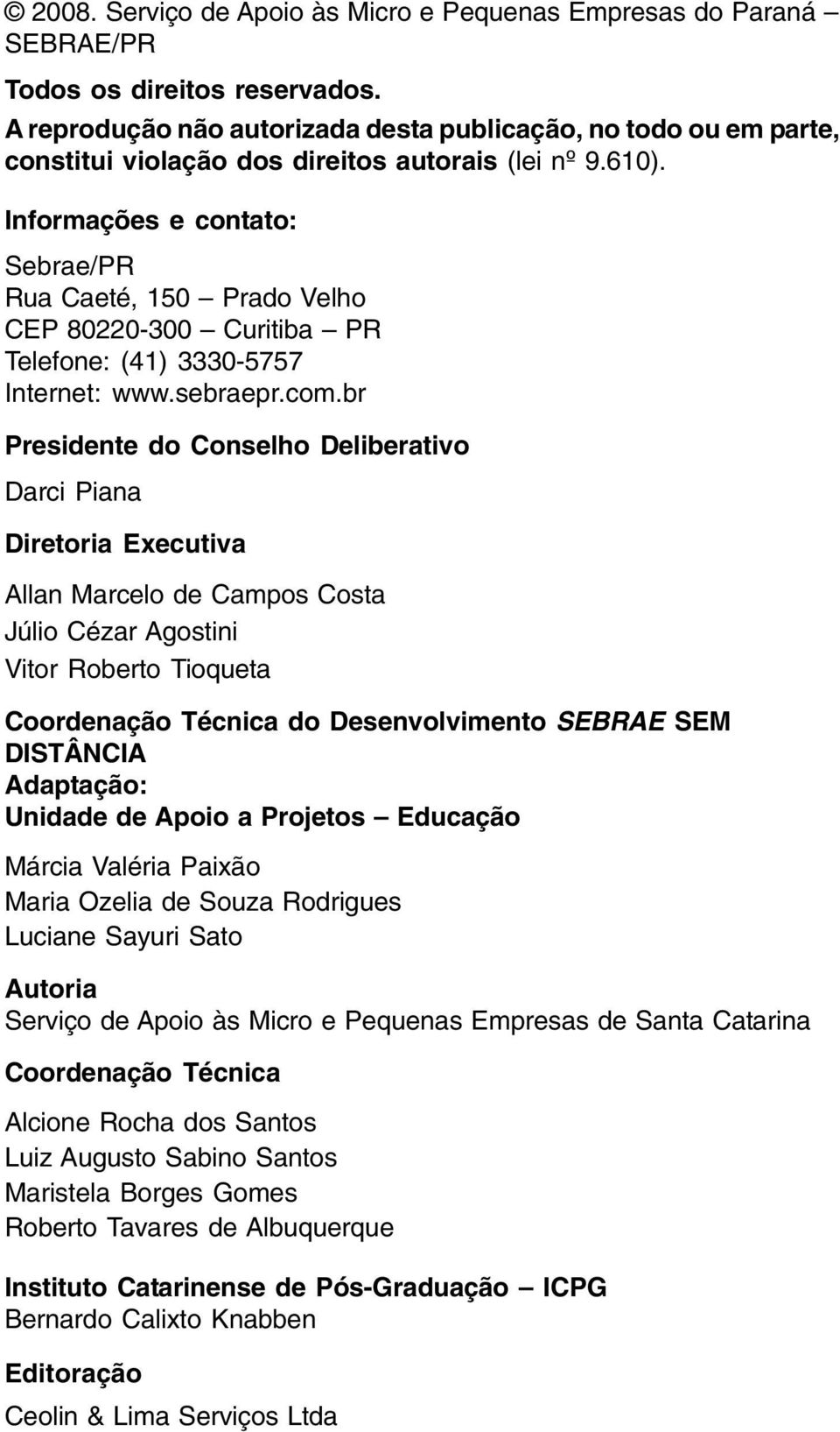 Informações e contato: Sebrae/PR Rua Caeté, 150 Prado Velho CEP 80220-300 Curitiba PR Telefone: (41) 3330-5757 Internet: www.sebraepr.com.