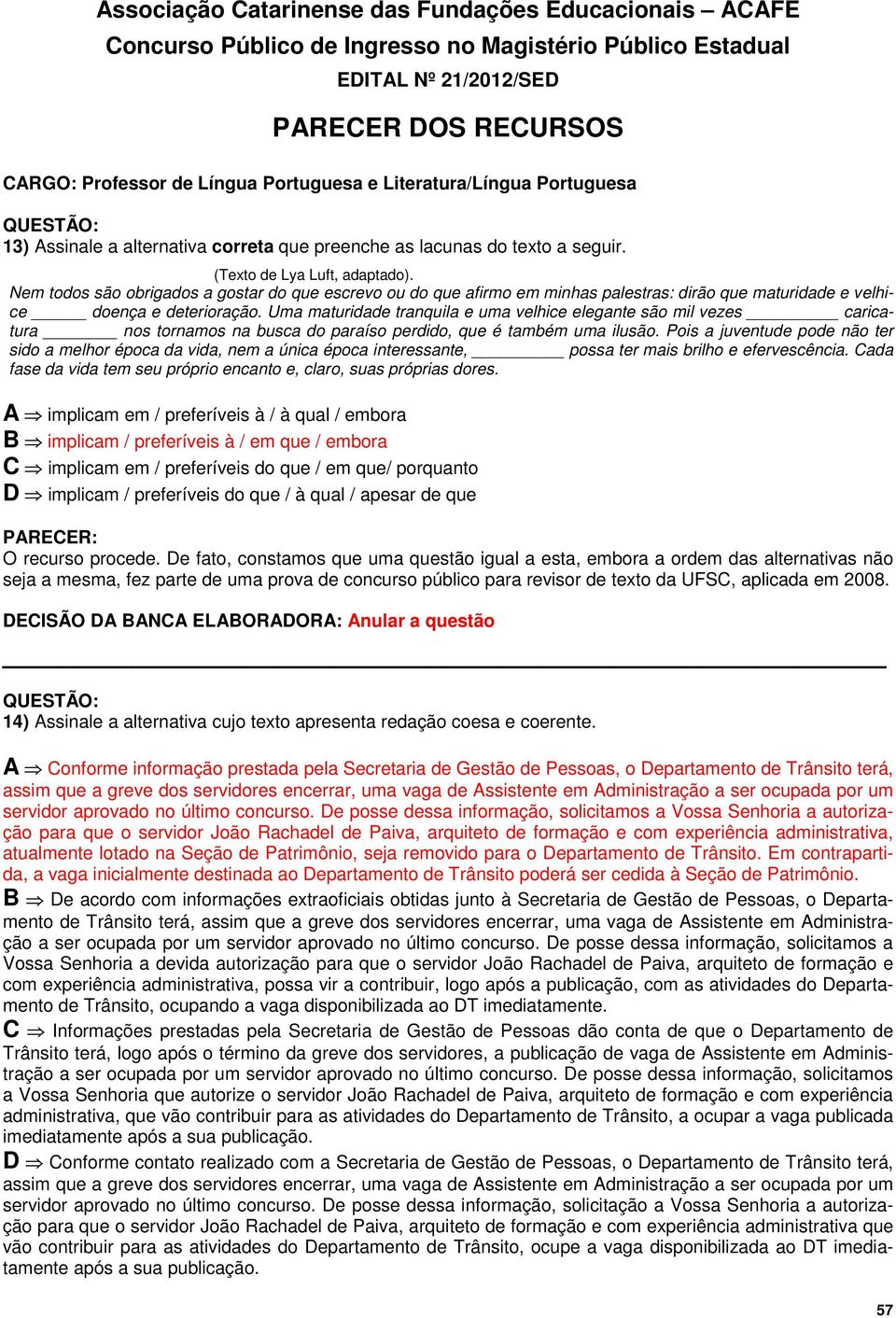 Nem todos são obrigados a gostar do que escrevo ou do que afirmo em minhas palestras: dirão que maturidade e velhice doença e deterioração.