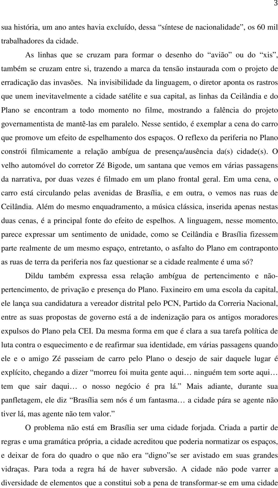 Na invisibilidade da linguagem, o diretor aponta os rastros que unem inevitavelmente a cidade satélite e sua capital, as linhas da Ceilândia e do Plano se encontram a todo momento no filme, mostrando