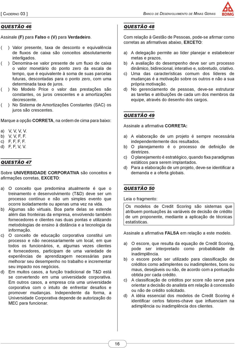 determinada taxa de juros. ( ) No Modelo Price o valor das prestações são constantes, os juros crescentes e a amortizações decrescente.