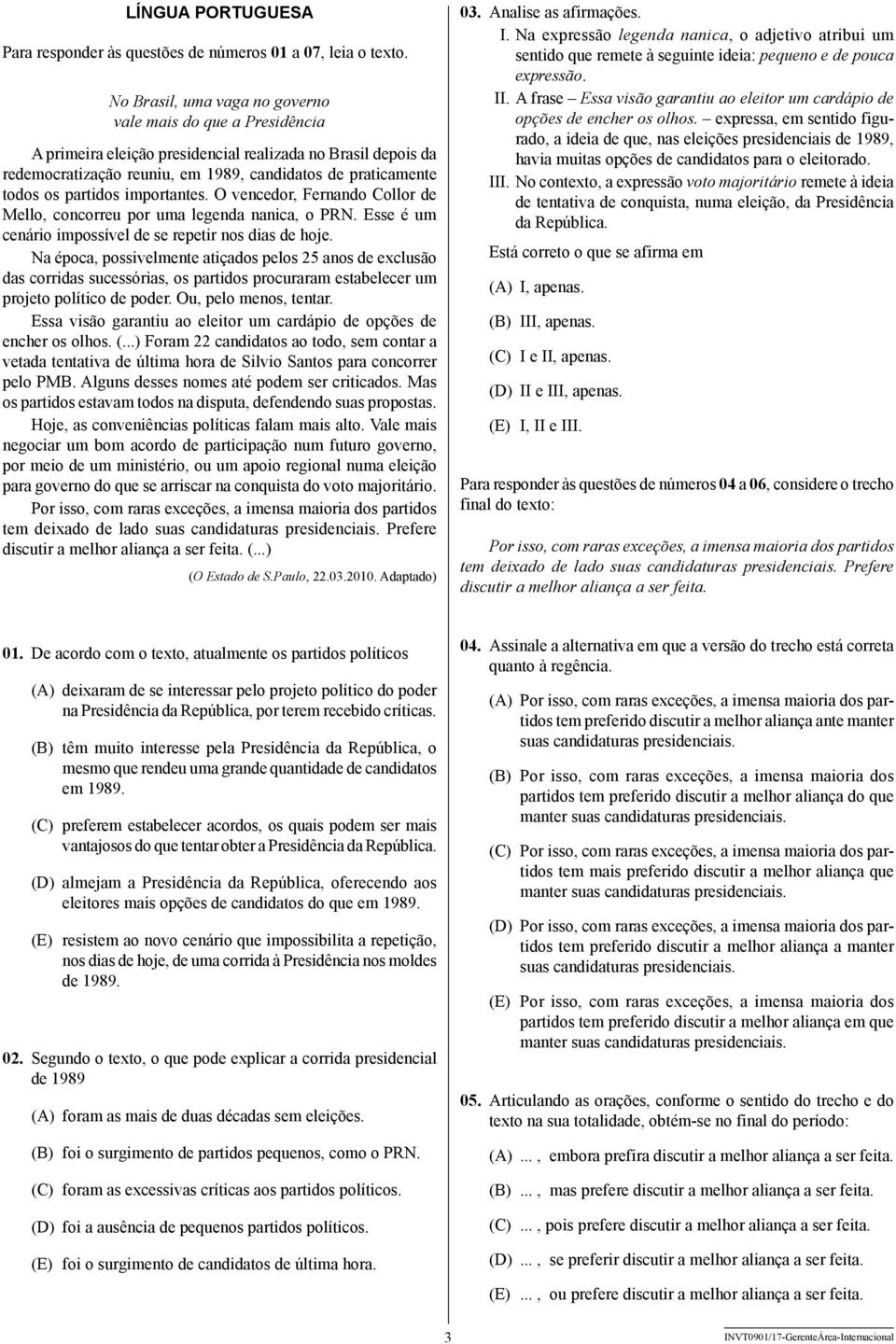 partidos importantes. O vencedor, Fernando Collor de Mello, concorreu por uma legenda nanica, o PRN. Esse é um cenário impossível de se repetir nos dias de hoje.