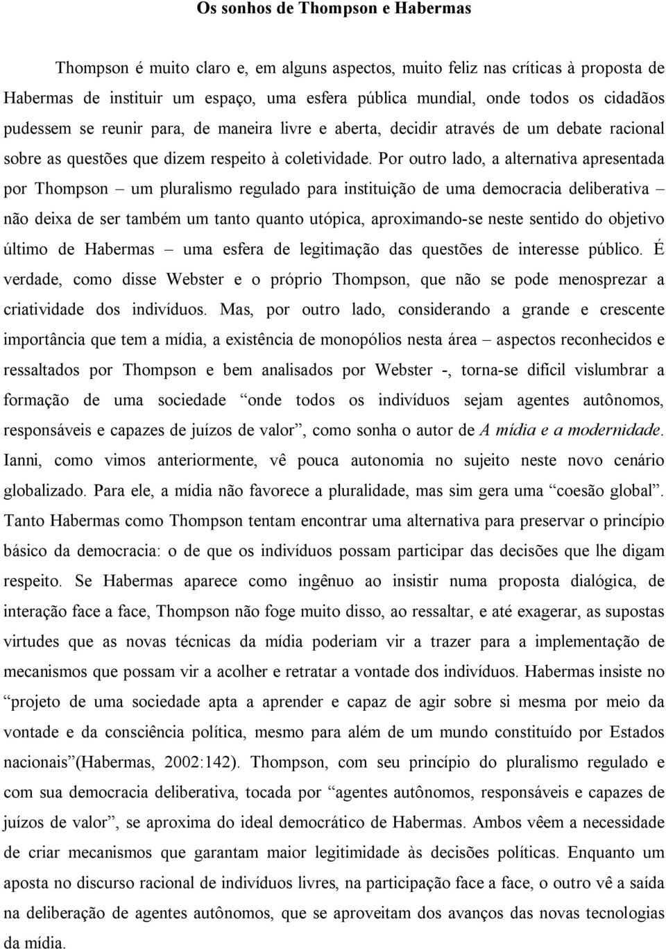 Por outro lado, a alternativa apresentada por Thompson um pluralismo regulado para instituição de uma democracia deliberativa não deixa de ser também um tanto quanto utópica, aproximando-se neste