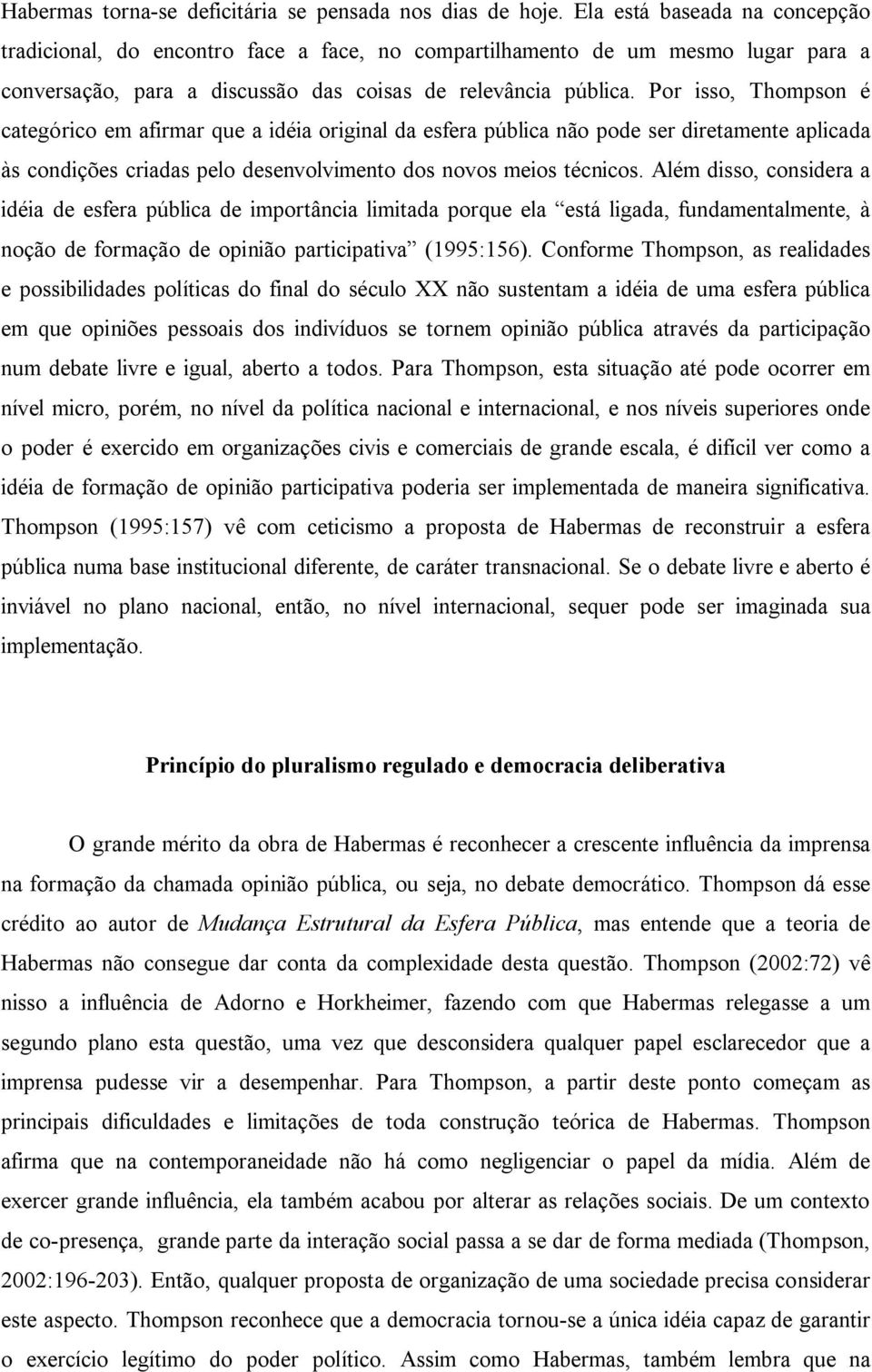 Por isso, Thompson é categórico em afirmar que a idéia original da esfera pública não pode ser diretamente aplicada às condições criadas pelo desenvolvimento dos novos meios técnicos.