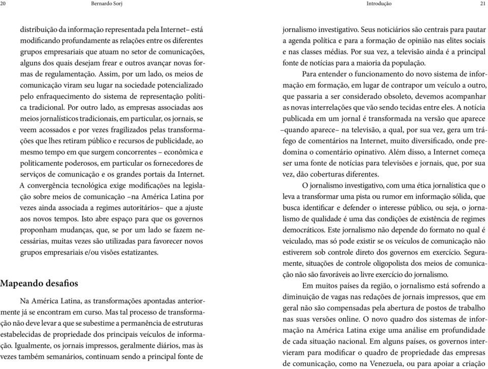 Assim, por um lado, os meios de comunicação viram seu lugar na sociedade potencializado pelo enfraquecimento do sistema de representação política tradicional.