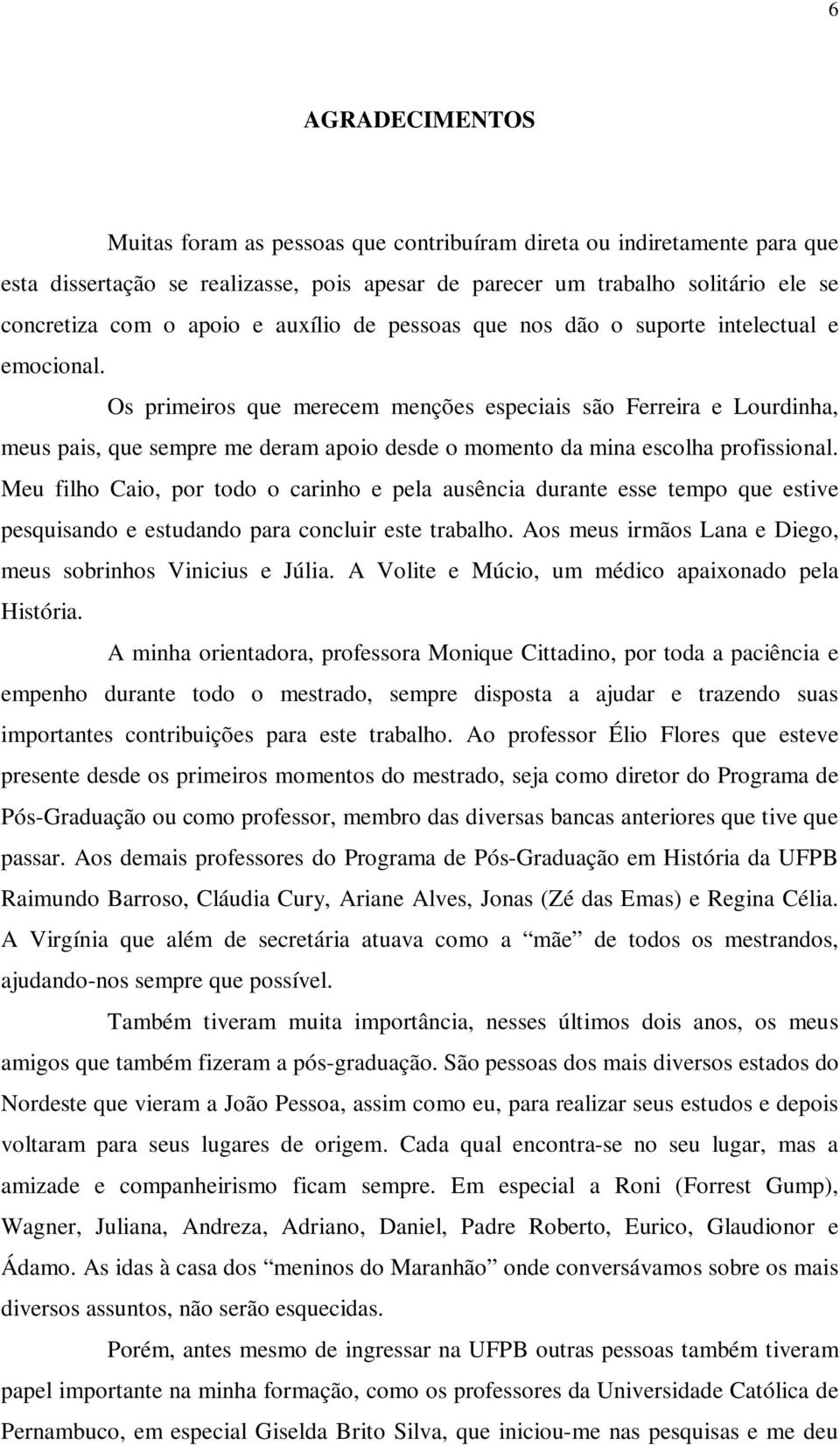 Os primeiros que merecem menções especiais são Ferreira e Lourdinha, meus pais, que sempre me deram apoio desde o momento da mina escolha profissional.