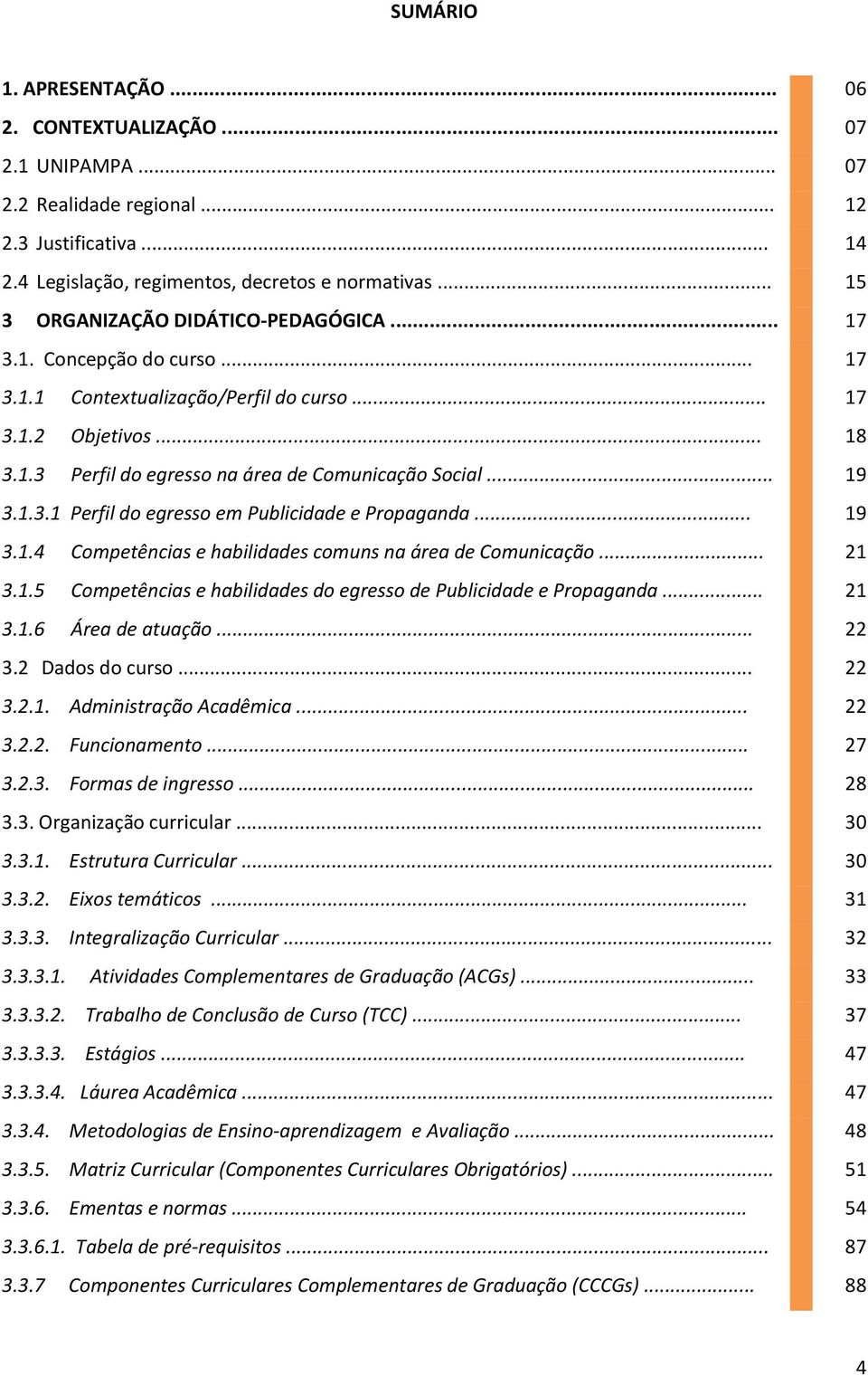 .. 19 3.1.3.1 Perfil do egresso em Publicidade e Propaganda... 19 3.1.4 Competências e habilidades comuns na área de Comunicação... 21 3.1.5 Competências e habilidades do egresso de Publicidade e Propaganda.