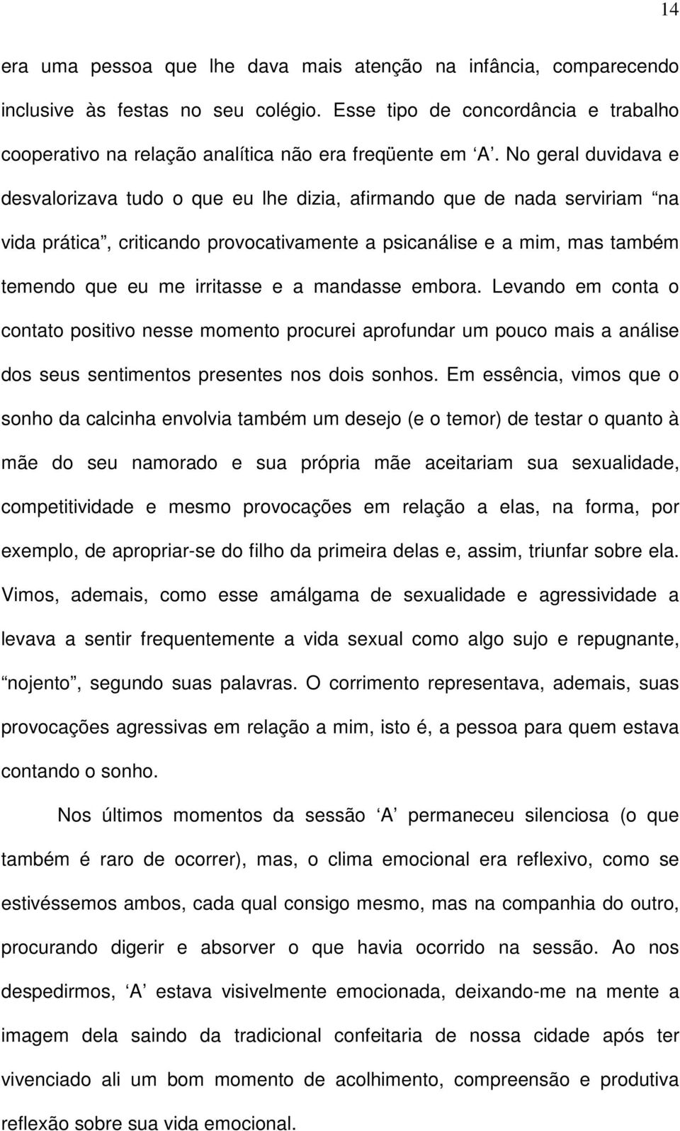 a mandasse embora. Levando em conta o contato positivo nesse momento procurei aprofundar um pouco mais a análise dos seus sentimentos presentes nos dois sonhos.