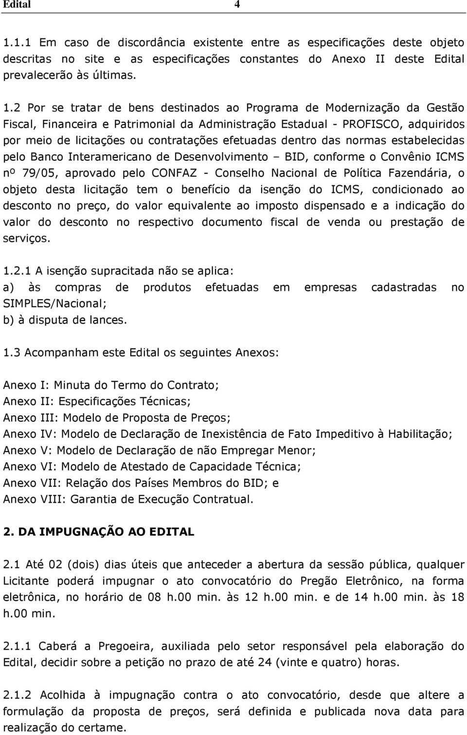 2 Por se tratar de bens destinados ao Programa de Modernização da Gestão Fiscal, Financeira e Patrimonial da Administração Estadual - PROFISCO, adquiridos por meio de licitações ou contratações