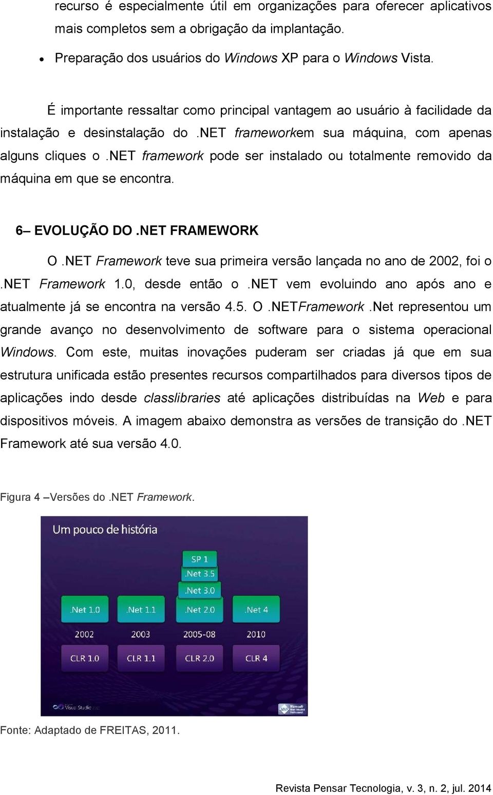 net framework pode ser instalado ou totalmente removido da máquina em que se encontra. 6 EVOLUÇÃO DO.NET FRAMEWORK O.NET Framework teve sua primeira versão lançada no ano de 2002, foi o.