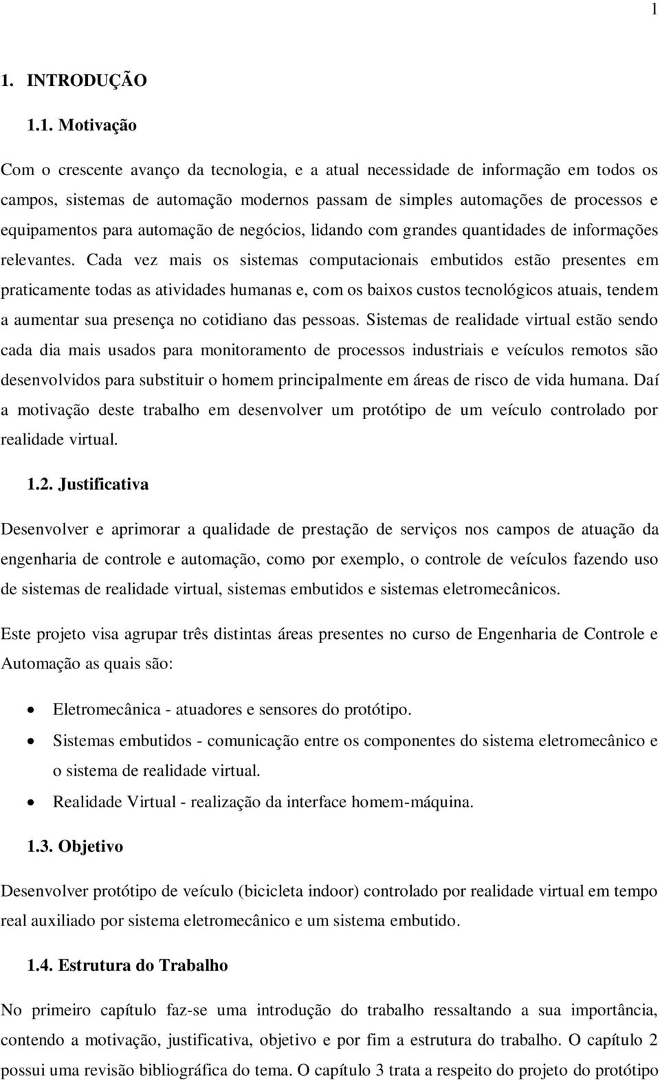 Cada vez mais os sistemas computacionais embutidos estão presentes em praticamente todas as atividades humanas e, com os baixos custos tecnológicos atuais, tendem a aumentar sua presença no cotidiano