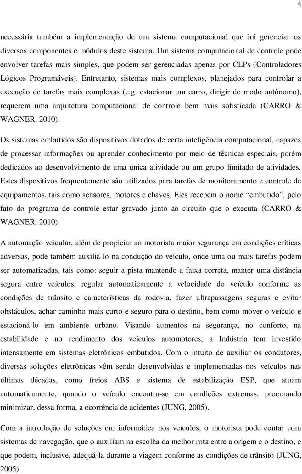 Entretanto, sistemas mais complexos, planejados para controlar a execução de tarefas mais complexas (e.g.