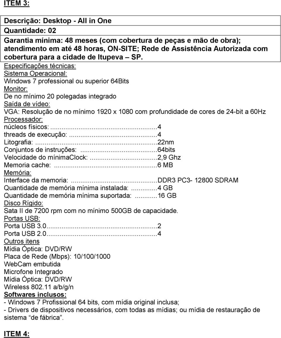 Sistema Operacional: Windows 7 professional ou superior 64Bits Monitor: De no mínimo 20 polegadas integrado Saída de vídeo: VGA: Resolução de no mínimo 1920 x 1080 com profundidade de cores de 24-bit