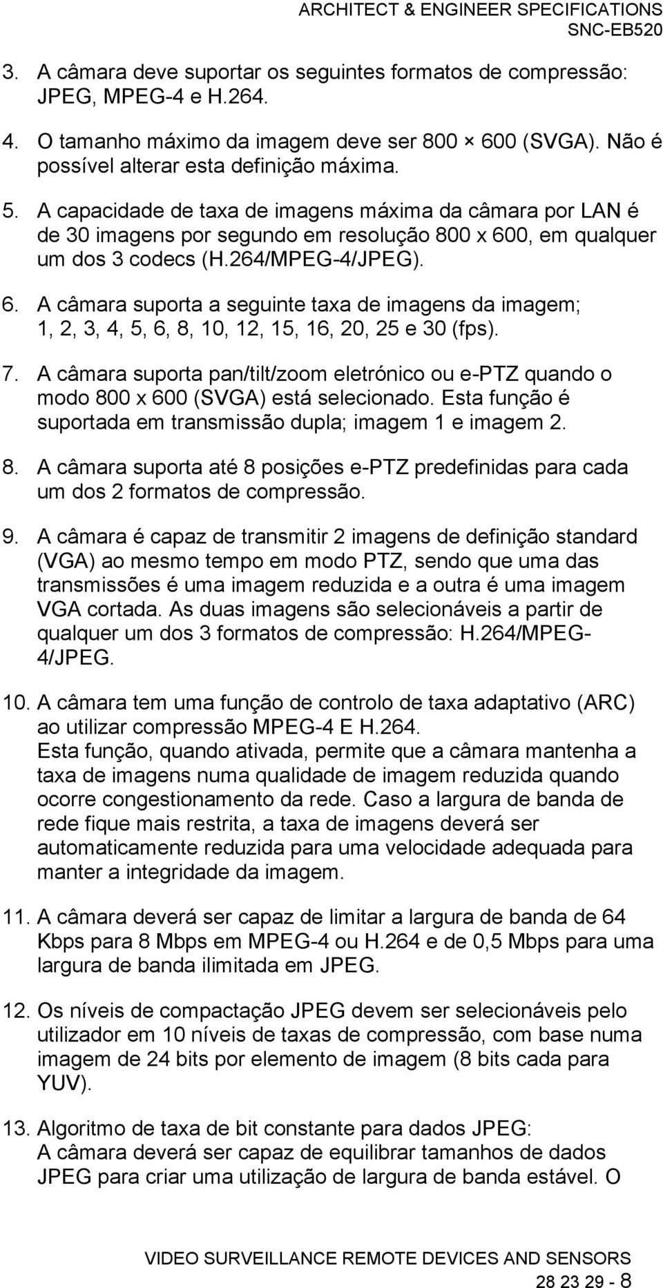 0, em qualquer um dos 3 codecs (H.264/MPEG-4/JPEG). 6. A câmara suporta a seguinte taxa de imagens da imagem; 1, 2, 3, 4, 5, 6, 8, 10, 12, 15, 16, 20, 25 e 30 (fps). 7.