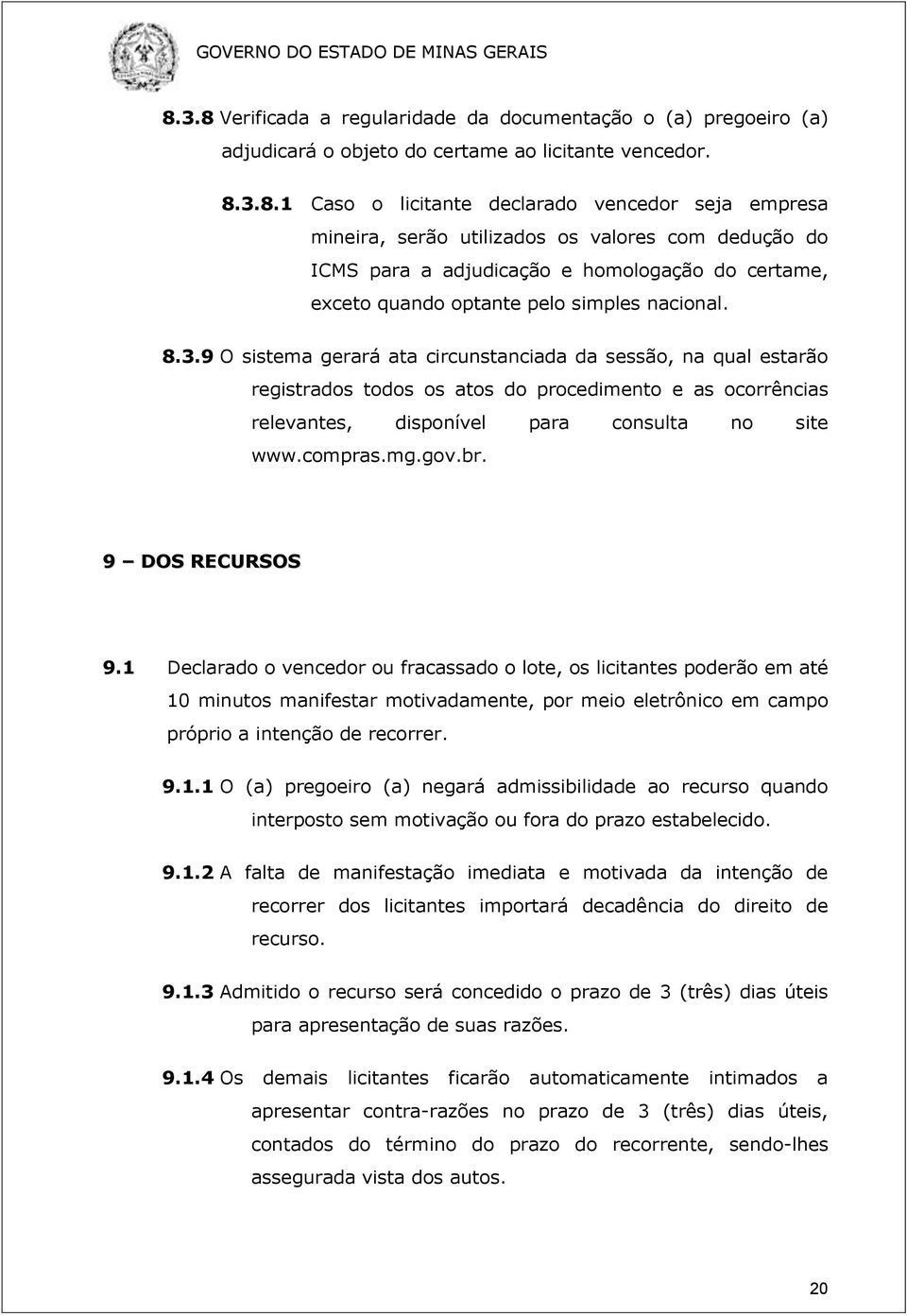 9 DOS RECURSOS 9.1 Declarado o vencedor ou fracassado o lote, os licitantes poderão em até 10 minutos manifestar motivadamente, por meio eletrônico em campo próprio a intenção de recorrer. 9.1.1 O (a) pregoeiro (a) negará admissibilidade ao recurso quando interposto sem motivação ou fora do prazo estabelecido.