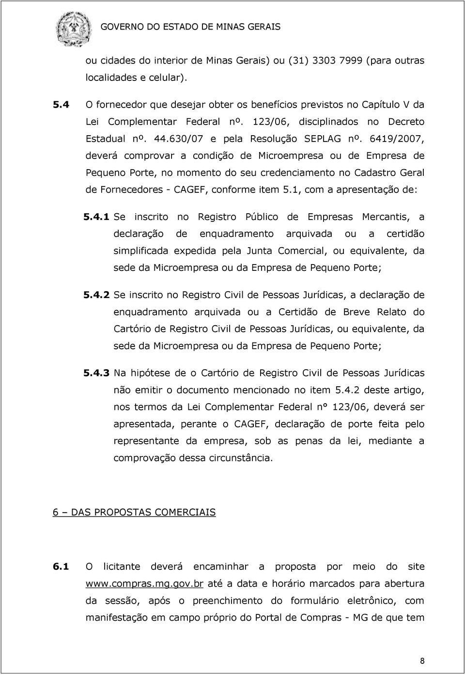 6419/2007, deverá comprovar a condição de Microempresa ou de Empresa de Pequeno Porte, no momento do seu credenciamento no Cadastro Geral de Fornecedores - CAGEF, conforme item 5.