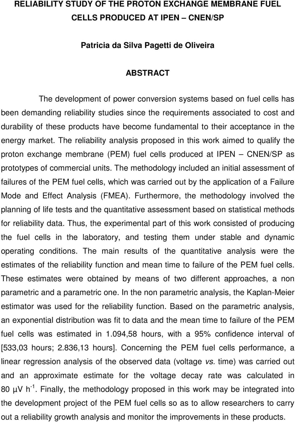 The reliability analysis proposed in this work aimed to qualify the proton exchange membrane (PEM) fuel cells produced at IPEN CNEN/SP as prototypes of commercial units.