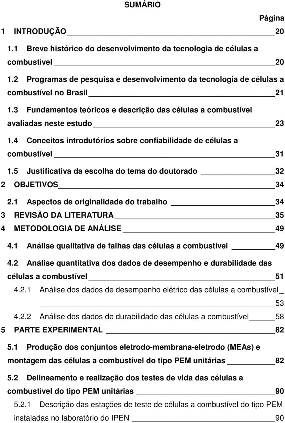 4 Conceitos introdutórios sobre confiabilidade de células a combustível 31 1.5 Justificativa da escolha do tema do doutorado 32 2 OBJETIVOS 34 2.