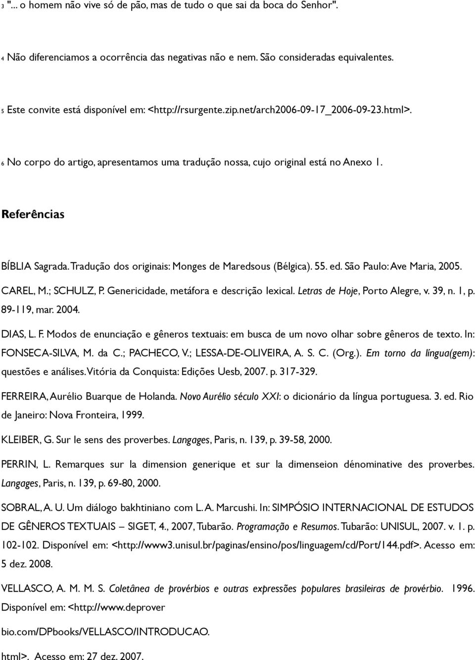 Referências BÍBLIA Sagrada. Tradução dos originais: Monges de Maredsous (Bélgica). 55. ed. São Paulo: Ave Maria, 2005. CAREL, M.; SCHULZ, P. Genericidade, metáfora e descrição lexical.