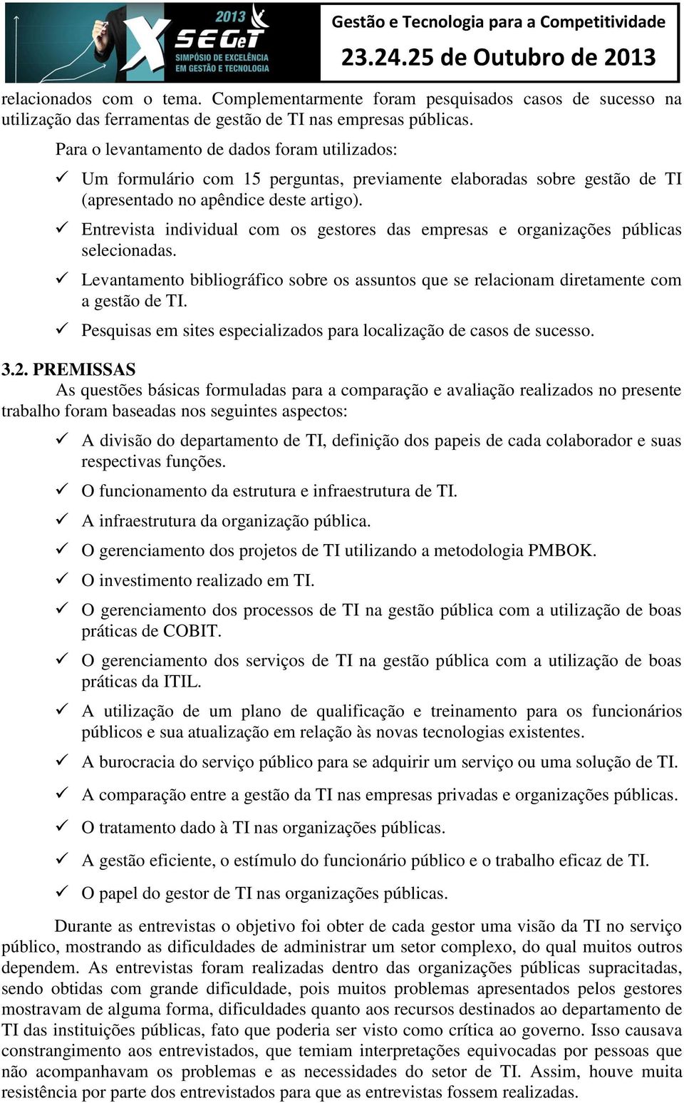 Entrevista individual com os gestores das empresas e organizações públicas selecionadas. Levantamento bibliográfico sobre os assuntos que se relacionam diretamente com a gestão de TI.