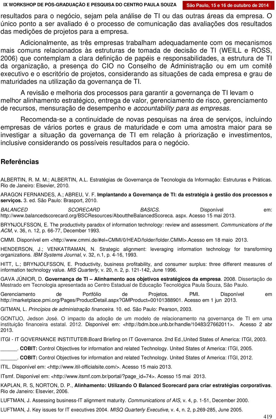 Adicionalmente, as três empresas trabalham adequadamente com os mecanismos mais comuns relacionados às estruturas de tomada de decisão de TI (WEILL e ROSS, 2006) que contemplam a clara definição de