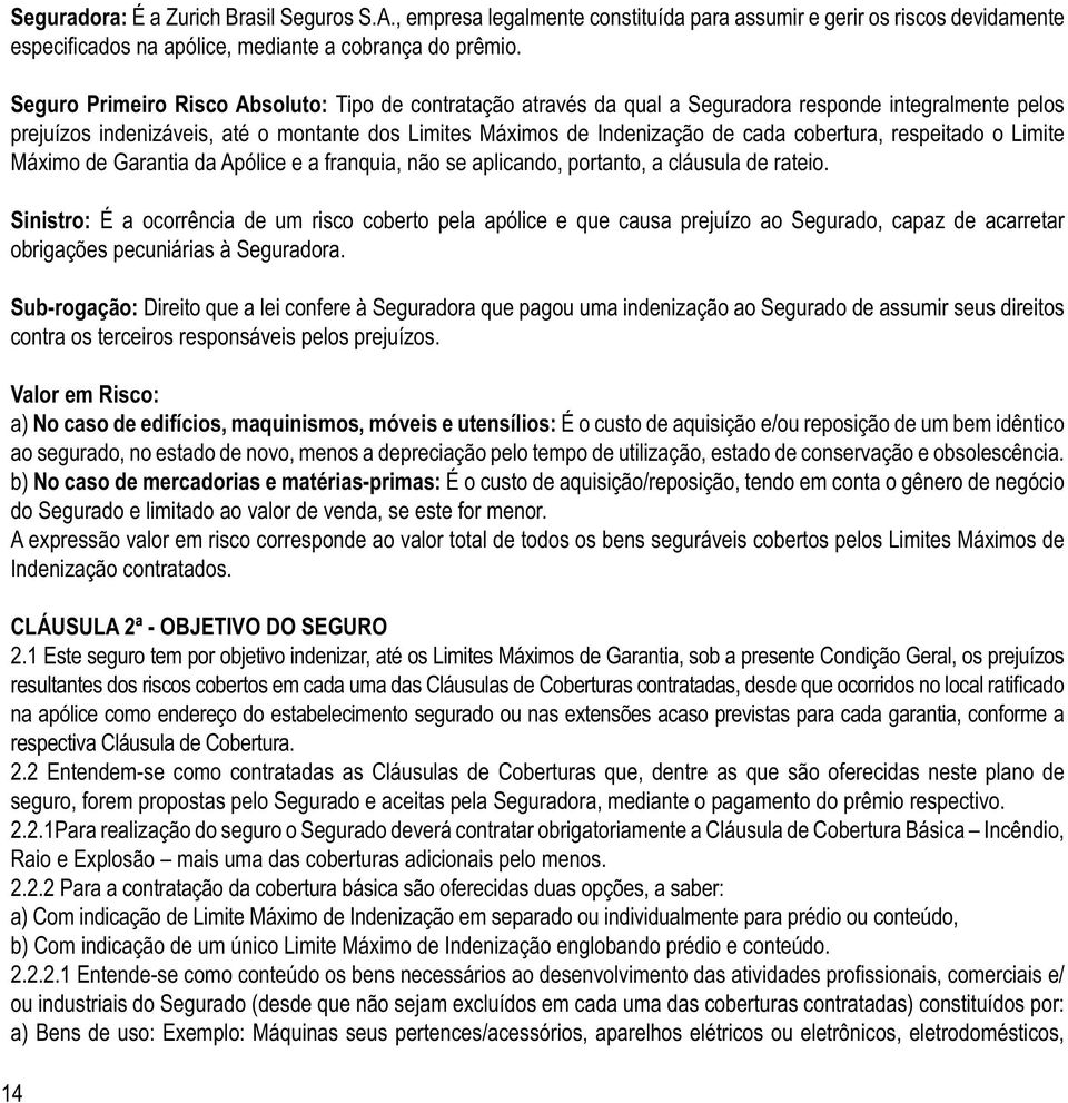 Sub-rogação: Direito que a lei confere à Seguradora que pagou uma indenização ao Segurado de assumir seus direitos contra os terceiros responsáveis pelos prejuízos.