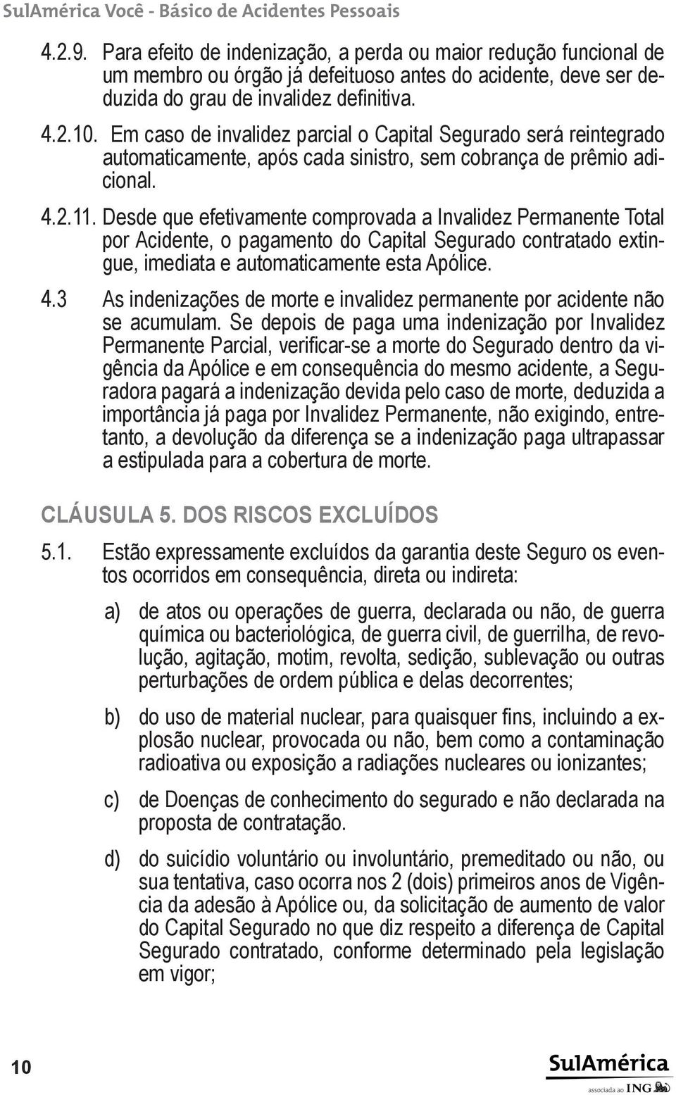 Desde que efetivamente comprovada a Invalidez Permanente Total por Acidente, o pagamento do Capital Segurado contratado extingue, imediata e automaticamente esta Apólice. 4.